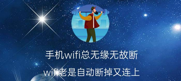 手机wifi总无缘无故断 wifi老是自动断掉又连上，该怎么办？